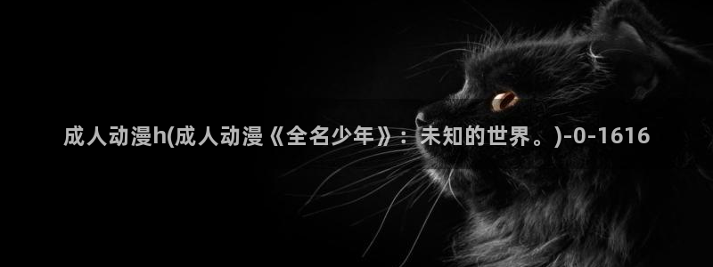动漫头像女：成人动漫h(成人动漫《全名少年》：未知的世界。)