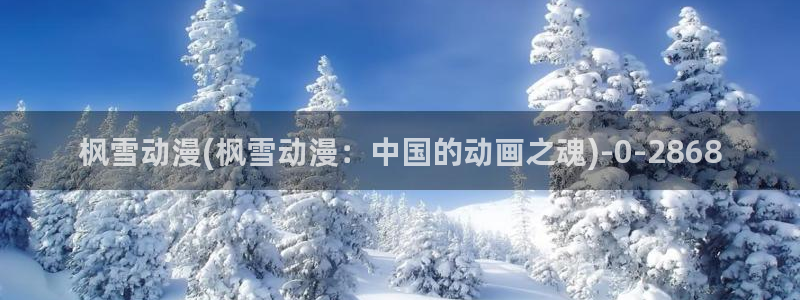 樱花动漫在线观看：枫雪动漫(枫雪动漫：中国的动画之魂)