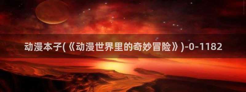 择天记动漫：动漫本子(《动漫世界里的奇妙冒险》)