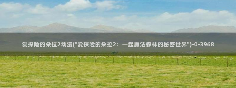 动漫在线观看:爱探险的朵拉2动漫(\